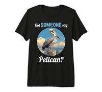 Did Someone say Pelican? Pelicans Pelican Premium T-Shirt