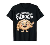 Did Someone Say Pierogi? Food Lovers Funny Delight T-Shirt