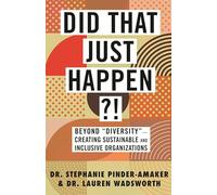 Did That Just Happen?!: Beyond Diversity - Creating Sustainable and Inclusive Organizations