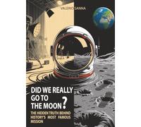 DID WE REALLY GO TO THE MOON?: The hidden truth behind history's most famous mission