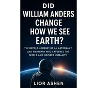 Did William Anders change how we see Earth?: The Untold Journey of an Astronaut and Visionary who Captured the World and Inspired Humanity