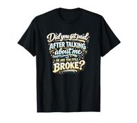 Did You Get Paid Talking About Me Or Still Broke T-Shirt