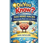 Did You Know? 500 Mind Hacks That Actually Make Life Less Messy: Fun, Quick, and Powerful Life Lessons for a Smarter, Happier You