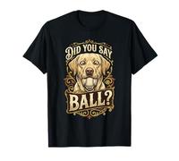 Did You Say Ball - Black Labrador Dog Breeder Lab Lover T-Shirt