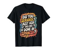 Did You Seriously Just Ask If This Has to Be Done in Spanish T-Shirt