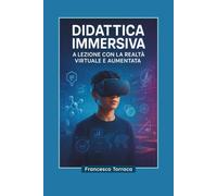 DIDATTICA IMMERSIVA: a lezione con la realtà virtuale e aumentata: Come trasformare qualsiasi lezione tradizionale in un'esperienza immersiva ... e costruire competenze del XXI secolo