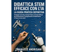 Didattica STEM Efficace con l'IA: La Guida Pratica Definitiva: Strategie Concrete, Esempi Pratici e Prompt Efficaci per Rivoluzionare l'Insegnamento di Matematica e Fisica (e non solo!)