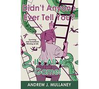 Didn’t Anyone Ever Tell You? It’s All A Game!: Surviving and Sometimes Winning at Life