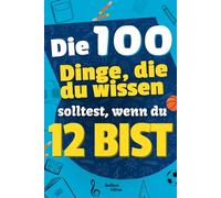 Die 100 Dinge, die du wissen solltest, wenn du 12 bist: Kinderbuch für 12-Jährige, Pre-Teens über das Leben, Hilfe für 12-jährige Kinder, ideales ... lustig, spielerisch, Geschenkidee, Geburtstag