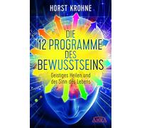 Die 12 Programme des Bewusstseins: Geistiges Heilen und der Sinn des Lebens
