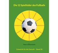 Die 12 Spielfelder des Fußballs: Entwürfe für die Zukunft - Band 30
