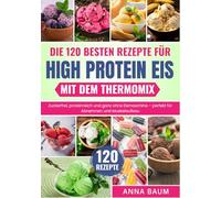 Die 120 besten Rezepte für High Protein Eis mit dem Thermomix: Zuckerfrei, proteinreich und ganz ohne Eismaschine - perfekt für Abnehmen und Muskelaufbau | Eis selber machen ohne Ninja Creami