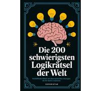 Die 200 schwierigsten Logikrätsel der Welt: Verblüffende Rätsel mit überraschenden Lösungen, die Ihr Gehirn trainieren