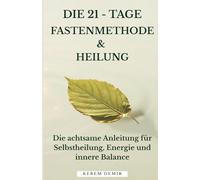 Die 21 - Tage Fastenmethode & Heilung: Die achtsame Anleitung für Selbstheilung, Energie und innere Balance