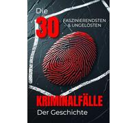 Die 30 Faszinierendsten Ungelösten Kriminalfälle der Geschichte (Trivia): Wahre Kriminalgeschichten, Ungeklärte Morde & Geheimnisvolle Rätsel der ... (Geschichte - Eine Reise durch die Epochen)