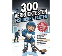 Die 300 verrücktesten Eishockey-Fakten: Das ultimative Buch für junge Fans mit unglaublichen Kuriositäten, Rekorden, Legenden und vielem mehr - Inkl. Eishockey Fakten Quiz!
