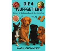 Die 4 Wuffgetiere - Kochen für die besten Freunde des Menschen: 30 gesunde, leicht verdauliche Rezepte für Hunde