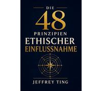 Die 48 Prinzipien ethischer Einflussnahme: Wie man mit Energie umgeht Ohne deine Seele zu verlieren