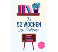 Die 52 Wochen Lese-Challenge: Ein Jahr voller Bücher für Leseratten und die, die es werden wollen - Lies mehr, verfolge deinen Fortschritt und entdecke neue Geschichten mit Lesezielen & Inspiration