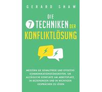 Die 7 Techniken der Konfliktlösung: Meistern Sie gewaltfreie und effektive Kommunikationsfähigkeiten, um alltägliche Konflikte am Arbeitsplatz, in Beziehungen und in wichtigen Gesprächen zu lösen