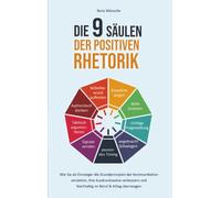 Die 9 Säulen der positiven Rhetorik: Wie Sie als Einsteiger die Grundprinzipien der Kommunikation verstehen, Ihre Ausdrucksweise verbessern und nachhaltig im Beruf & Alltag überzeugen
