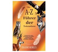 Die A-Z Führer der Totemtiere: Enthüllung der alten Botschaften und heiligen Symbolik hinter Geisttier-Totems und spirituellen Verbündeten