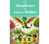 Die Abendteuer der kleinen Helden: 14 zauberhafte Kurzgeschichten für Kinder über Mut, Ehrlichkeit und Freundschaft - Vorlesebuch zur Wertevermittlung und Herzensbildung