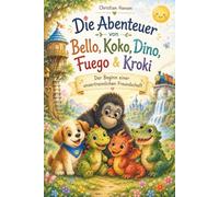Die Abenteuer von Bello, Koko, Dino, Fuego & Kroki: Der Beginn einer unzertrennlichen Freundschaft - Herzerwärmende Abenteuergeschichten zum Vorlesen und Träumen