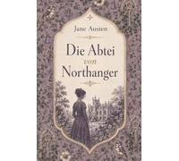 Die Abtei von Northanger. Ein Liebesroman über unheimliche Ahnungen, gesellschaftliche Täuschungen und die erste Liebe: Band 5 der Austen-Collection