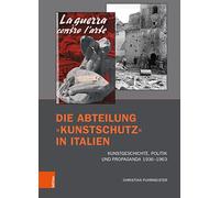 Die Abteilung »Kunstschutz« in Italien: Kunstgeschichte, Politik und Propaganda 1936-1963 (Brüche und Kontinuitäten: Forschungen zu Kunst und Kunstgeschichte im Nationalsozialismus)