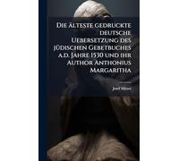 Die älteste gedruckte deutsche Uebersetzung des jÃ1/4dischen Gebetbuches a.d. Jahre 1530 und ihr Author Anthonius Margaritha
