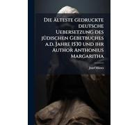 Die älteste gedruckte deutsche Uebersetzung des jÃ1/4dischen Gebetbuches a.d. Jahre 1530 und ihr Author Anthonius Margaritha