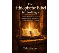 Die äthiopische Bibel für Anfänger: Ein einfacher Leitfaden zu seinen Büchern, seiner Geschichte und seinen einzigartigen Schriften