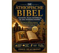 Die äthiopische Bibel: Geschichte, Kanon und Erklärung der alten christlichen Schriften: Eine Studie des äthiopisch-orthodoxen Kanons, deuterokanonischer Texte und früh kirchlicher Traditionen