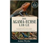 DIE AGAMA-ECHSE LIB LE: Der vollständige Leitfaden zur Pflege von Agamen: Einrichtung des Terrariums, Fütterung, Verhalten, Gesundheit, Beschäftigung und verantwortungsvolle Langzeithaltung