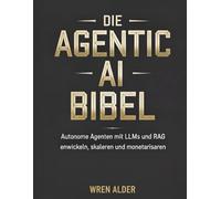 Die Agentic AI Bibel: Autonome Agenten mit LLMs und RAG entwickeln, skalieren und monetarisieren