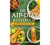 Die AIP-Diät Kochbuch Für Anfänger: Einfache Rezepte, Lebensmittellisten und Speisepläne für das Autoimmunprotokoll
