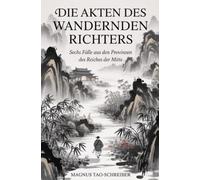 Die Akten des wandernden Richters: Sechs Fälle aus den Provinzen des Reiches der Mitte