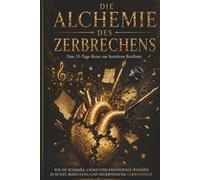 DIE ALCHEMIE DES ZERBRECHENS: Eine 33-Tage-Reise zur kreativen Resilienz Wie du Schmerz, Chaos und emotionale Wunden in Kunst, Bedeutung und Neuerfindung verwandelst