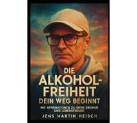 Die Alkohol-Freiheit: Dein Weg beginnt: Mit Affirmationen zu mehr Energie und Lebensfreude
