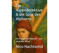 Die Alpendetektive & die Spur des Alphorns: Ein Festival, ein Diebstahl - und ein großes Rätsel