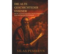 Die Alte Geschichteder Essener: Mystik, Gemeinschaftsleben und die Geheimnisse hinter der Qumran-Gemeinschaft