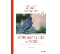 DIE AMSEL entdecken mit Kindern: Hintergrundwissen, Bilder und Spielideen für die Arbeit mit Kindern zwischen 5 und 10 Jahren