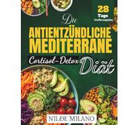 Die Antientzündliche Mediterrane Cortisol-Detox-Diät 2026: Ein 28-Tage-Plan zur Reduzierung von Stress und Entzündungen, zur Hormonbalance, für besseren Schlaf und mehr natürliche Energie