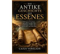 DIE ANTIKE GESCHICHTE DER ESSENES: Verborgene Ursprünge, spirituelle Disziplin und nachhaltiger Einfluss der Schriftrollen vom Toten Meer