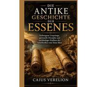 DIE ANTIKE GESCHICHTE DER ESSENES: Verborgene Ursprünge, spirituelle Disziplin und nachhaltiger Einfluss der Schriftrollen vom Toten Meer
