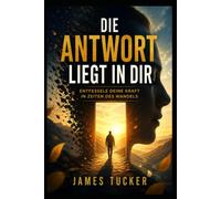 Die Antwort liegt in dir: ENTFESSELE DEINE KRAFT IN ZEITEN DES WANDELS