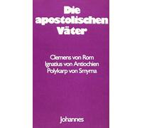 Die apostolischen Väter: Clemens von Rom, Ignatius von Antiochien, Polykarp von Smyrna