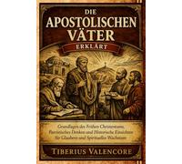 Die Apostolischen Väter Erklärt: Grundlagen des Frühen Christentums, Patristisches Denken und Historische Einsichten für Glaubens und Spirituelles Wachstum
