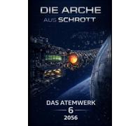 Die Arche aus Schrott-Band 6: Das Atemwerk (2056)